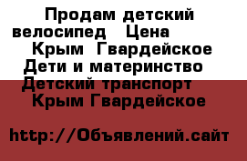 Продам детский велосипед › Цена ­ 1 000 - Крым, Гвардейское Дети и материнство » Детский транспорт   . Крым,Гвардейское